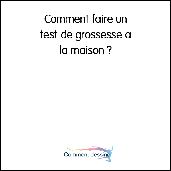 comment faire son test de grossesse à la maison